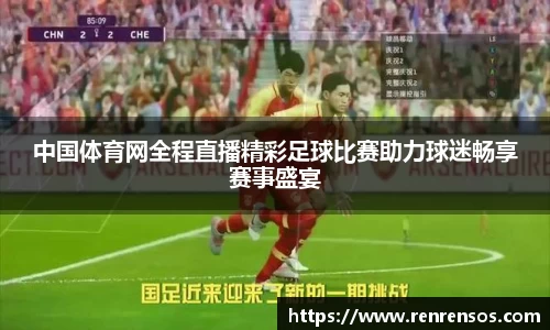 中国体育网全程直播精彩足球比赛助力球迷畅享赛事盛宴