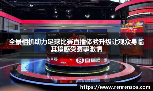 全景相机助力足球比赛直播体验升级让观众身临其境感受赛事激情