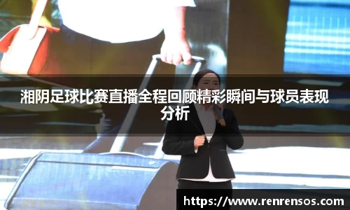 湘阴足球比赛直播全程回顾精彩瞬间与球员表现分析