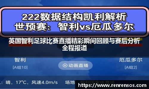 英国智利足球比赛直播精彩瞬间回顾与赛后分析全程报道