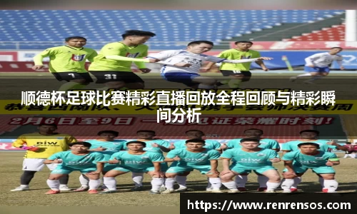 顺德杯足球比赛精彩直播回放全程回顾与精彩瞬间分析