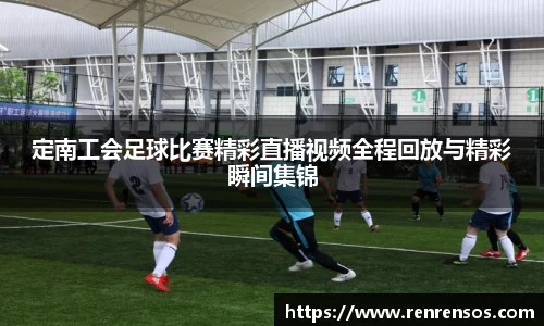 定南工会足球比赛精彩直播视频全程回放与精彩瞬间集锦