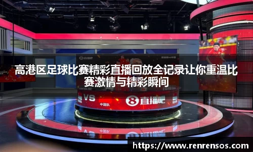 高港区足球比赛精彩直播回放全记录让你重温比赛激情与精彩瞬间