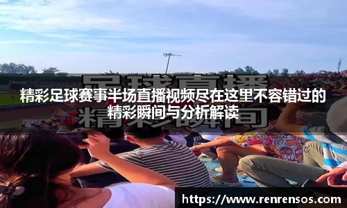 精彩足球赛事半场直播视频尽在这里不容错过的精彩瞬间与分析解读
