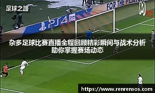 杂多足球比赛直播全程回顾精彩瞬间与战术分析助你掌握赛场动态