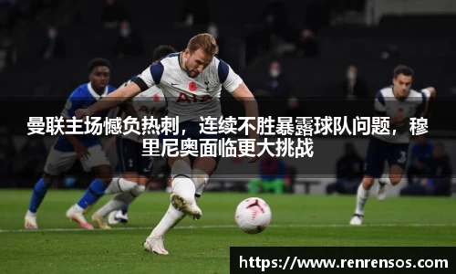 曼联主场憾负热刺，连续不胜暴露球队问题，穆里尼奥面临更大挑战