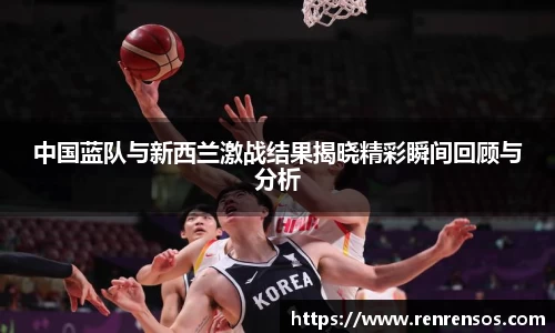 中国蓝队与新西兰激战结果揭晓精彩瞬间回顾与分析