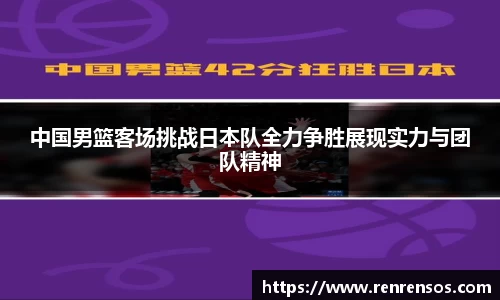 中国男篮客场挑战日本队全力争胜展现实力与团队精神