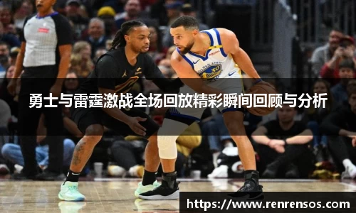 勇士与雷霆激战全场回放精彩瞬间回顾与分析
