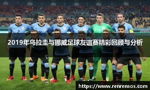 2019年乌拉圭与挪威足球友谊赛精彩回顾与分析
