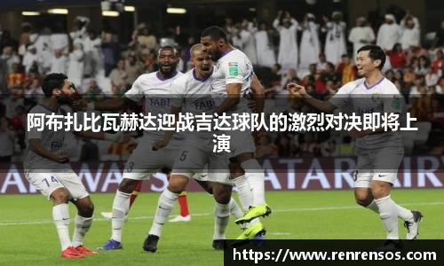 阿布扎比瓦赫达迎战吉达球队的激烈对决即将上演