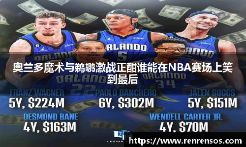 奥兰多魔术与鹈鹕激战正酣谁能在NBA赛场上笑到最后
