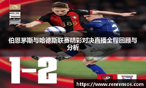 伯恩茅斯与哈德斯联赛精彩对决直播全程回顾与分析