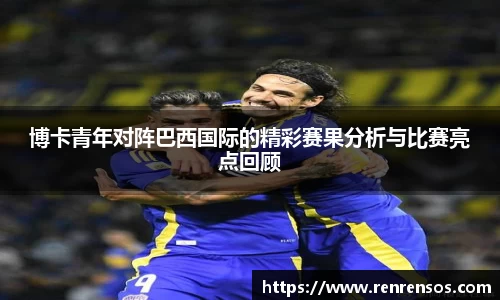 博卡青年对阵巴西国际的精彩赛果分析与比赛亮点回顾