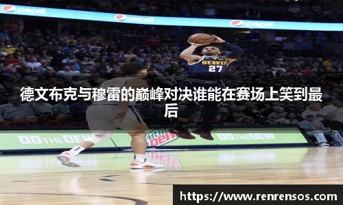 德文布克与穆雷的巅峰对决谁能在赛场上笑到最后