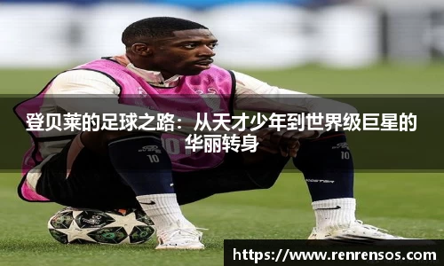 登贝莱的足球之路：从天才少年到世界级巨星的华丽转身