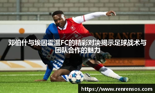 邓伯什与埃因霍温FC的精彩对决揭示足球战术与团队合作的魅力