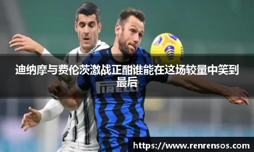 迪纳摩与费伦茨激战正酣谁能在这场较量中笑到最后