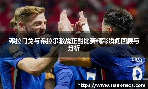 弗拉门戈与希拉尔激战正酣比赛精彩瞬间回顾与分析