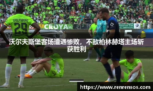 沃尔夫斯堡客场遭遇惨败，不敌柏林赫塔主场斩获胜利