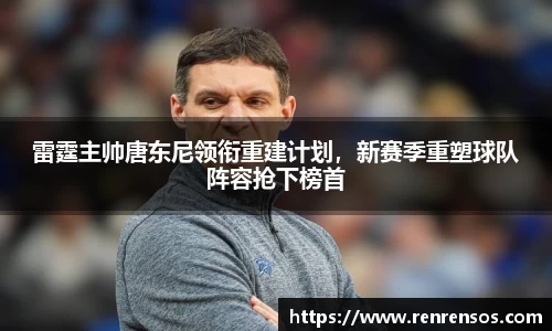 雷霆主帅唐东尼领衔重建计划，新赛季重塑球队阵容抢下榜首
