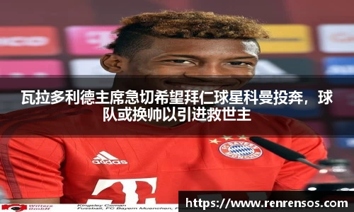 瓦拉多利德主席急切希望拜仁球星科曼投奔，球队或换帅以引进救世主